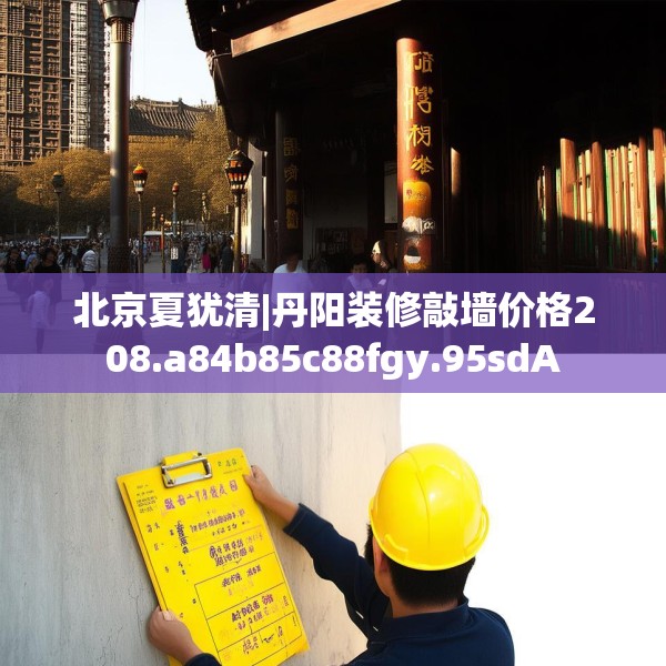 北京夏犹清|丹阳装修敲墙价格208.a84b85c88fgy.95sdA