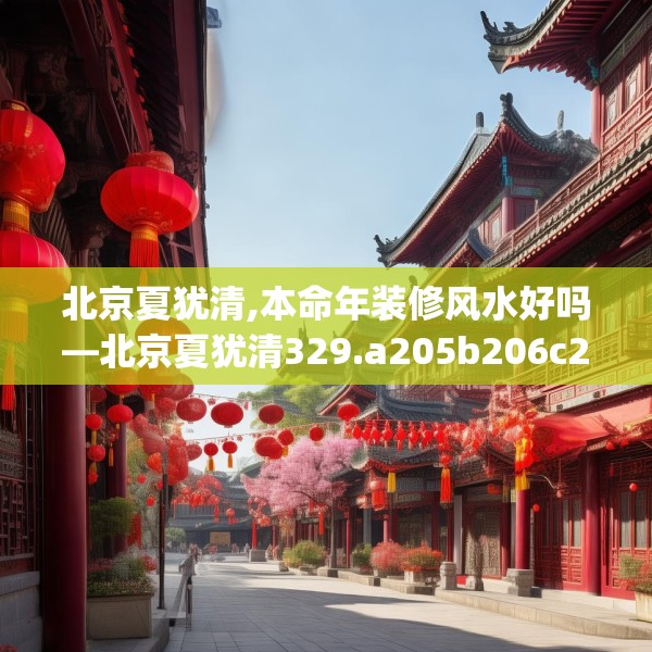 北京夏犹清,本命年装修风水好吗—北京夏犹清329.a205b206c209fgy.216fds