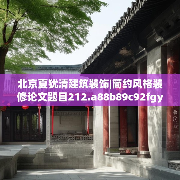 北京夏犹清建筑装饰|简约风格装修论文题目212.a88b89c92fgy.99xczxv