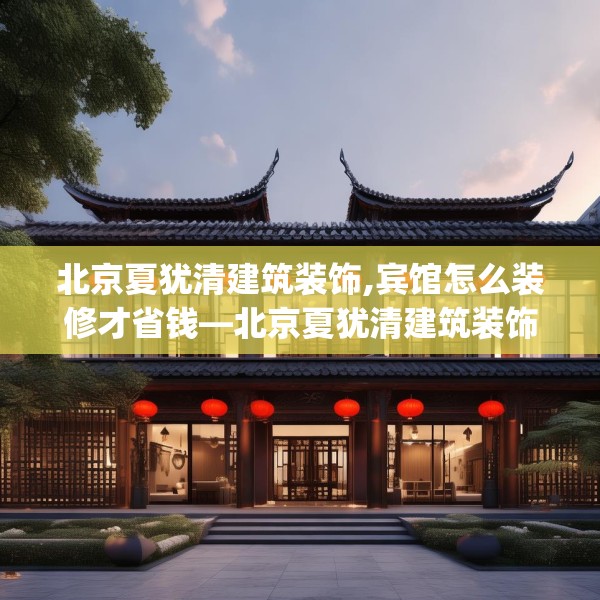 北京夏犹清建筑装饰,宾馆怎么装修才省钱—北京夏犹清建筑装饰217.a93b94c97fgy.104jhhj