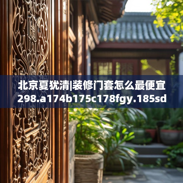 北京夏犹清|装修门套怎么最便宜298.a174b175c178fgy.185sdA