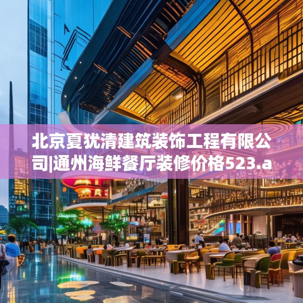 北京夏犹清建筑装饰工程有限公司|通州海鲜餐厅装修价格523.a399b400c403fgy.410jhhj