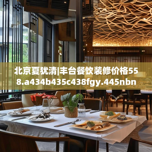 北京夏犹清|丰台餐饮装修价格558.a434b435c438fgy.445nbn