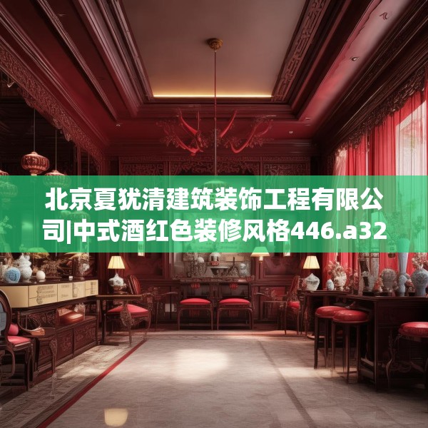 北京夏犹清建筑装饰工程有限公司|中式酒红色装修风格446.a322b323c326fgy.333xczxv