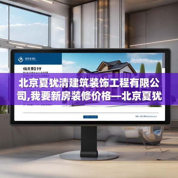 北京夏犹清建筑装饰工程有限公司,我要新房装修价格—北京夏犹清建筑装饰工程有限公司413.a289b290c293fgy.300bnbn