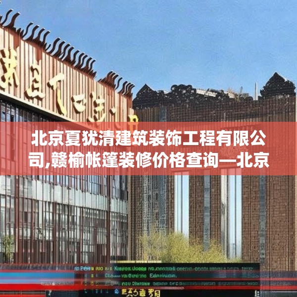 北京夏犹清建筑装饰工程有限公司,赣榆帐篷装修价格查询—北京夏犹清建筑装饰工程有限公司516.a392b393c396fgy.403lkjl