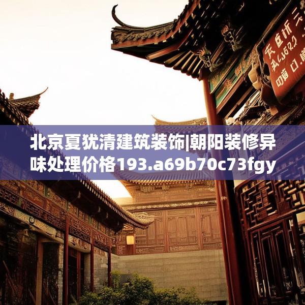 北京夏犹清建筑装饰|朝阳装修异味处理价格193.a69b70c73fgy.80poiy