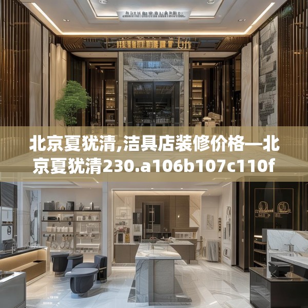 北京夏犹清,洁具店装修价格—北京夏犹清230.a106b107c110fgy.117xczxv