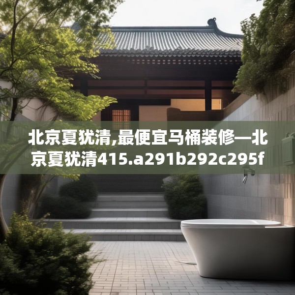 北京夏犹清,最便宜马桶装修—北京夏犹清415.a291b292c295fgy.302jhhj