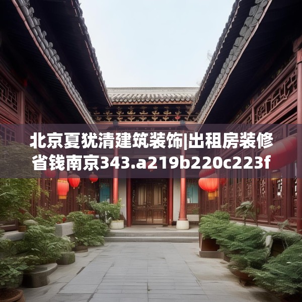 北京夏犹清建筑装饰|出租房装修省钱南京343.a219b220c223fgy.230jhhj