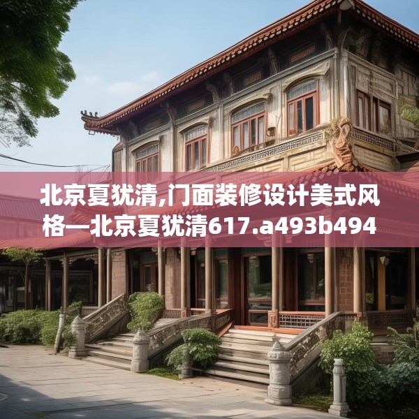 北京夏犹清,门面装修设计美式风格—北京夏犹清617.a493b494c497fgy.504fds