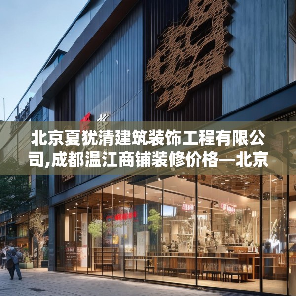 北京夏犹清建筑装饰工程有限公司,成都温江商铺装修价格—北京夏犹清建筑装饰工程有限公司387.a263b264c267fgy.274fghfd