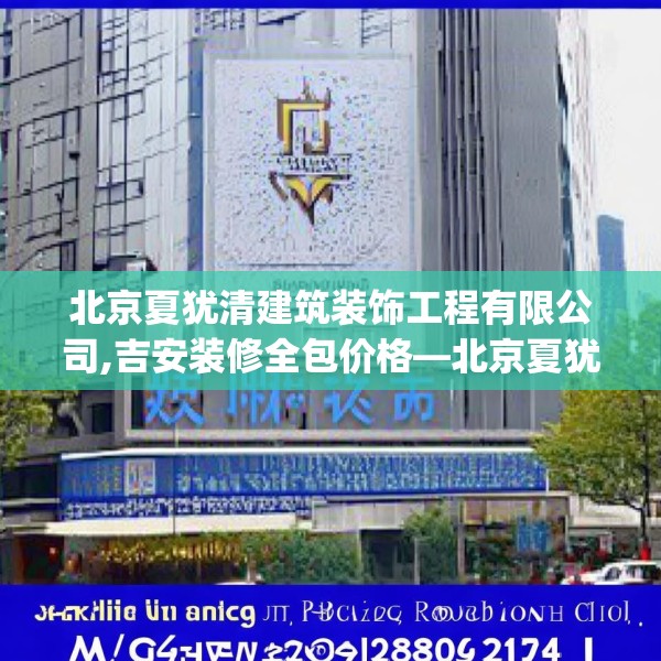 北京夏犹清建筑装饰工程有限公司,吉安装修全包价格—北京夏犹清建筑装饰工程有限公司155.a31b32c35fgy.42cvcx