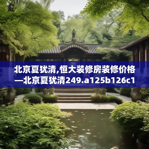 北京夏犹清,恒大装修房装修价格—北京夏犹清249.a125b126c129fgy.136fhsg