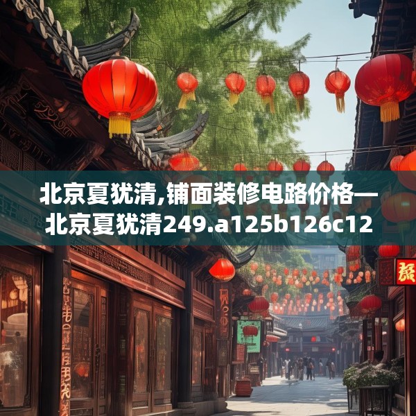 北京夏犹清,铺面装修电路价格—北京夏犹清249.a125b126c129fgy.136fhsg