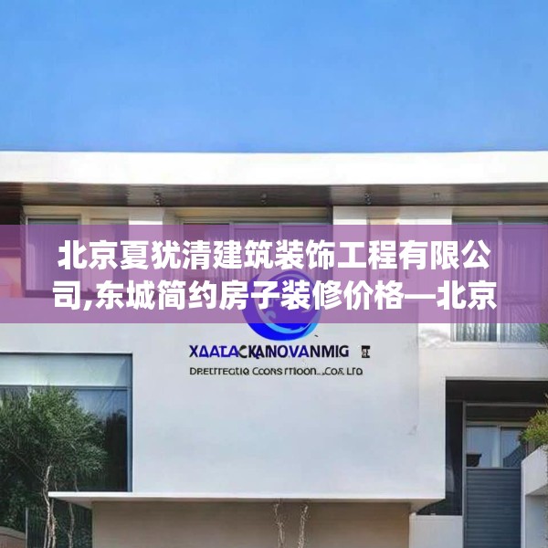 北京夏犹清建筑装饰工程有限公司,东城简约房子装修价格—北京夏犹清建筑装饰工程有限公司443.a319b320c323fgy.330cvcx