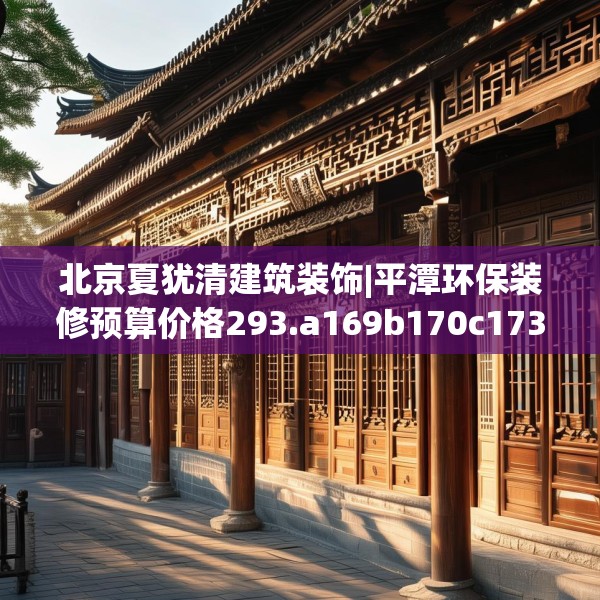 北京夏犹清建筑装饰|平潭环保装修预算价格293.a169b170c173fgy.180fds