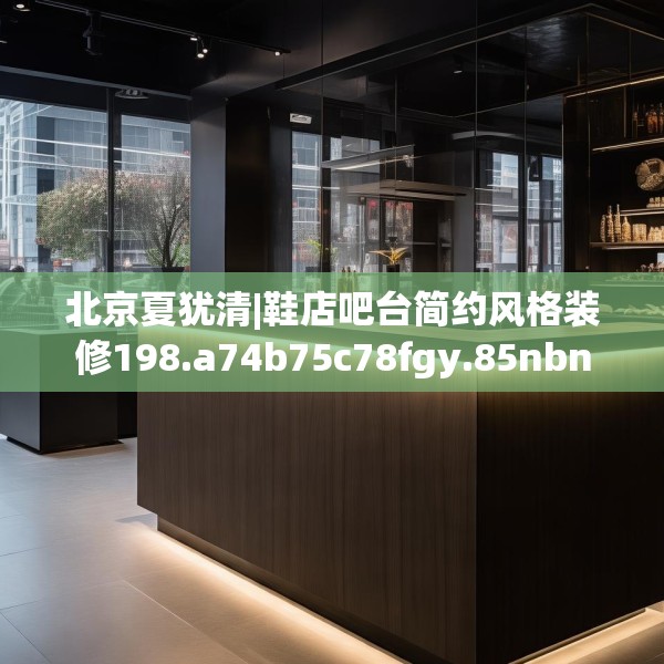 北京夏犹清|鞋店吧台简约风格装修198.a74b75c78fgy.85nbn