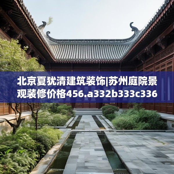 北京夏犹清建筑装饰|苏州庭院景观装修价格456.a332b333c336fgy.343dsfds