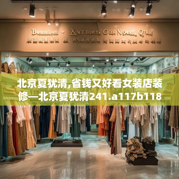 北京夏犹清,省钱又好看女装店装修—北京夏犹清241.a117b118c121fgy.128fdsfds