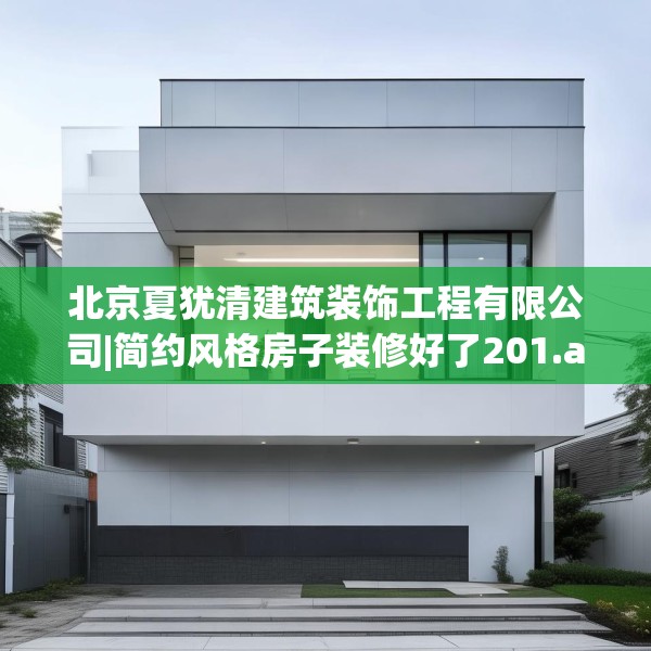 北京夏犹清建筑装饰工程有限公司|简约风格房子装修好了201.a77b78c81fgy.88uyk