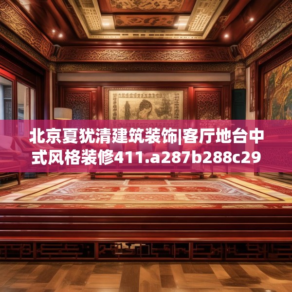 北京夏犹清建筑装饰|客厅地台中式风格装修411.a287b288c291fgy.298fhsg