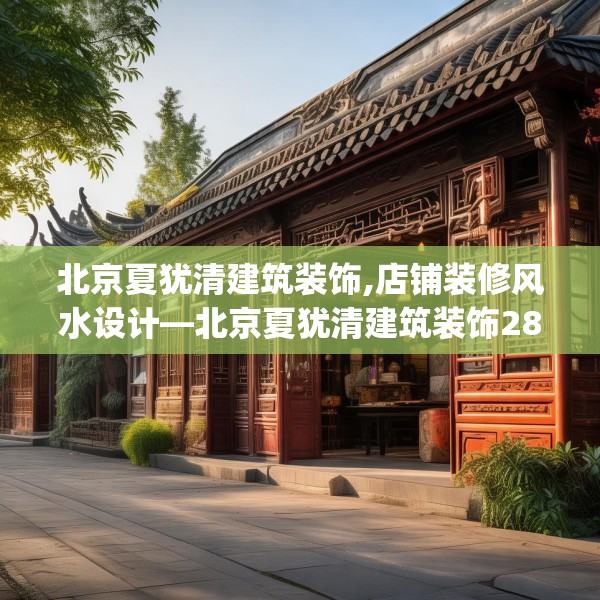 北京夏犹清建筑装饰,店铺装修风水设计—北京夏犹清建筑装饰288.a164b165c168fgy.175nbn