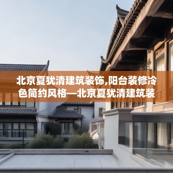 北京夏犹清建筑装饰,阳台装修冷色简约风格—北京夏犹清建筑装饰365.a241b242c245fgy.252fds