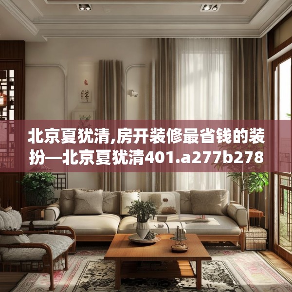 北京夏犹清,房开装修最省钱的装扮—北京夏犹清401.a277b278c281fgy.288fds