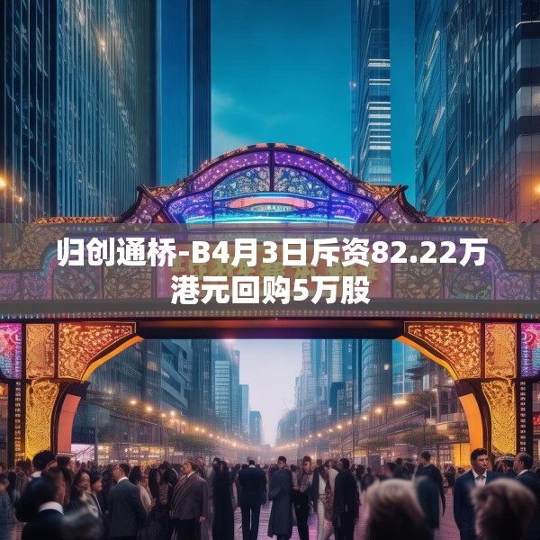 归创通桥-B4月3日斥资82.22万港元回购5万股