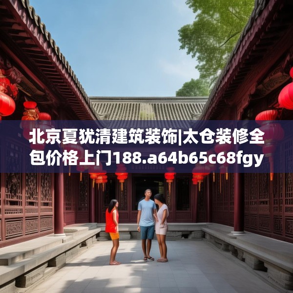 北京夏犹清建筑装饰|太仓装修全包价格上门188.a64b65c68fgy.75wew