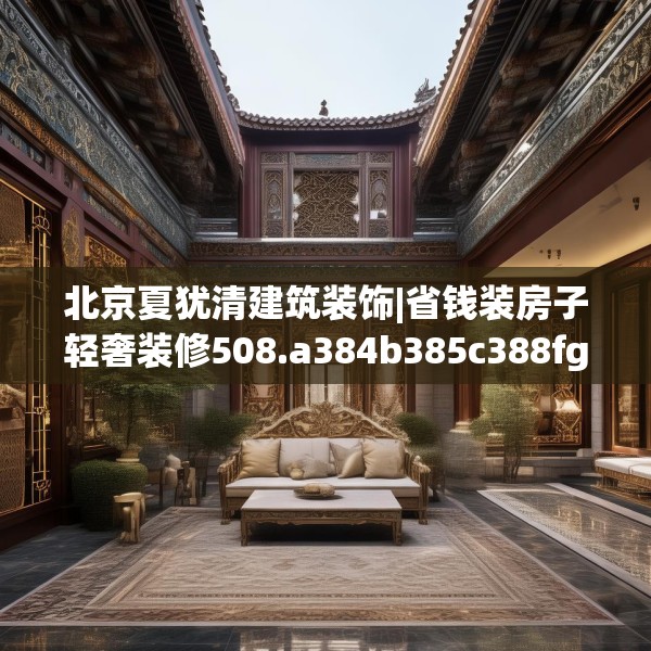 北京夏犹清建筑装饰|省钱装房子轻奢装修508.a384b385c388fgy.395htyj