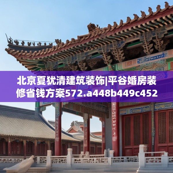 北京夏犹清建筑装饰|平谷婚房装修省钱方案572.a448b449c452fgy.459xczxv