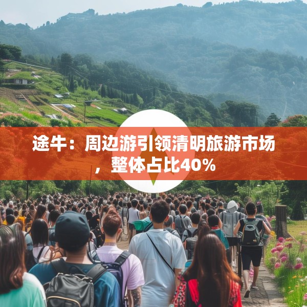 途牛：周边游引领清明旅游市场，整体占比40%