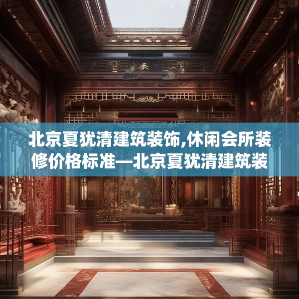 北京夏犹清建筑装饰,休闲会所装修价格标准—北京夏犹清建筑装饰523.a399b400c403fgy.410jhhj