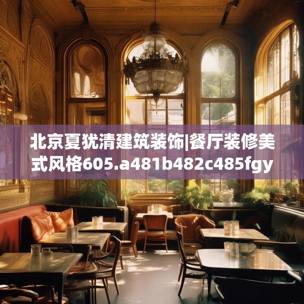 北京夏犹清建筑装饰|餐厅装修美式风格605.a481b482c485fgy.492cvcx