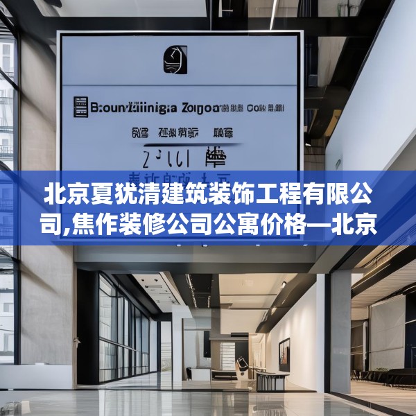 北京夏犹清建筑装饰工程有限公司,焦作装修公司公寓价格—北京夏犹清建筑装饰工程有限公司353.a229b230c233fgy.240cvcx