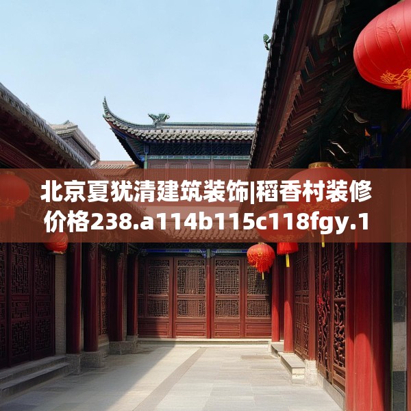 北京夏犹清建筑装饰|稻香村装修价格238.a114b115c118fgy.125htyj
