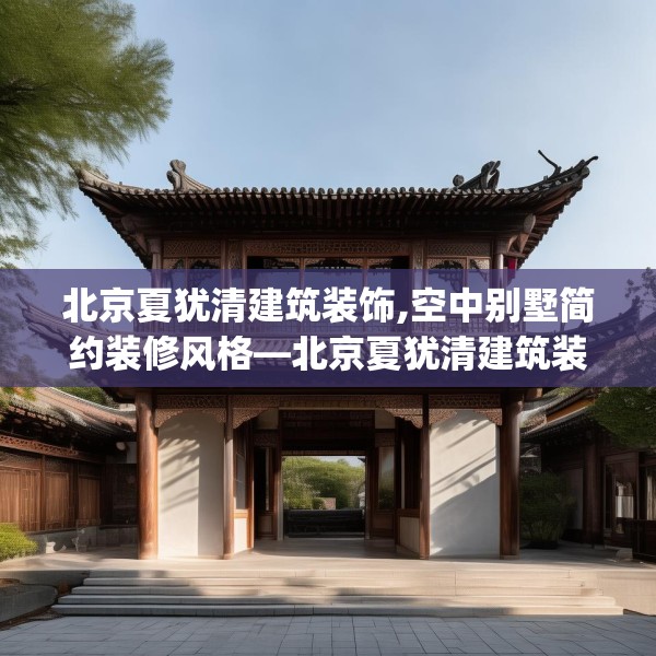 北京夏犹清建筑装饰,空中别墅简约装修风格—北京夏犹清建筑装饰129.a5b6c9fgy.16uyk