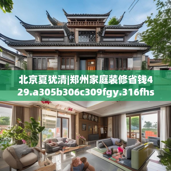 北京夏犹清|郑州家庭装修省钱429.a305b306c309fgy.316fhsg