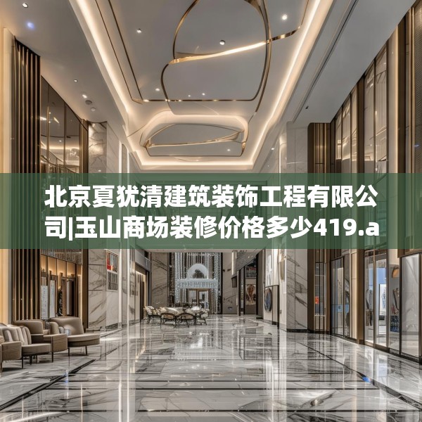 北京夏犹清建筑装饰工程有限公司|玉山商场装修价格多少419.a295b296c299fgy.306fds