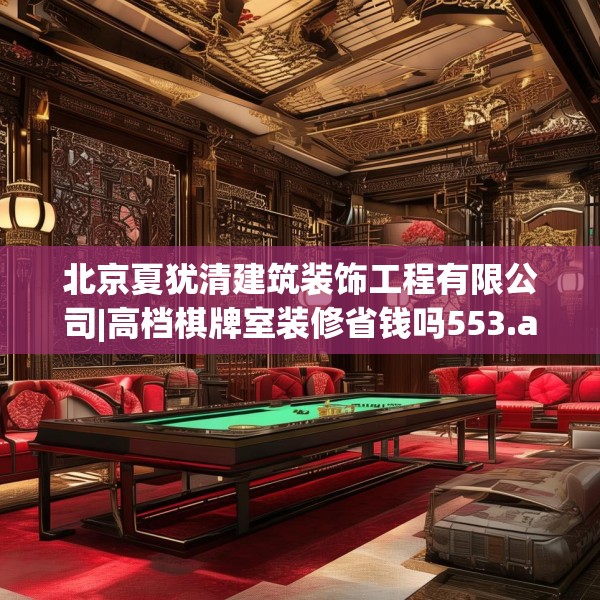 北京夏犹清建筑装饰工程有限公司|高档棋牌室装修省钱吗553.a429b430c433fgy.440poiy