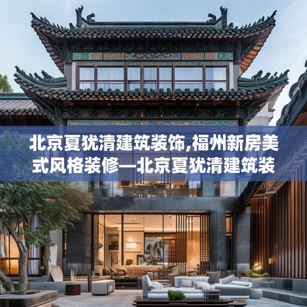 北京夏犹清建筑装饰,福州新房美式风格装修—北京夏犹清建筑装饰417.a293b294c297fgy.304uyk