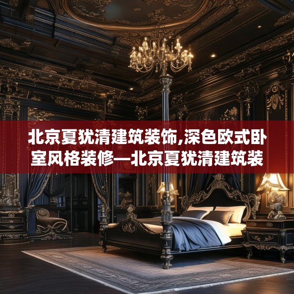 北京夏犹清建筑装饰,深色欧式卧室风格装修—北京夏犹清建筑装饰504.a380b381c384fgy.391nbn