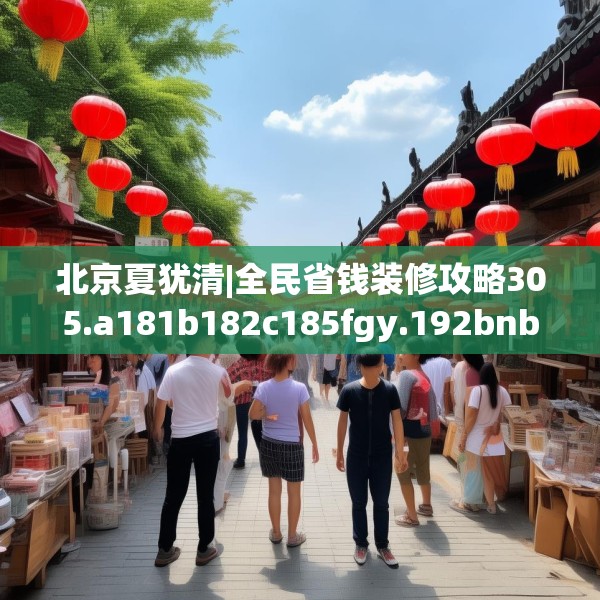 北京夏犹清|全民省钱装修攻略305.a181b182c185fgy.192bnbn