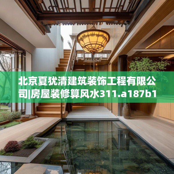 北京夏犹清建筑装饰工程有限公司|房屋装修算风水311.a187b188c191fgy.198fds