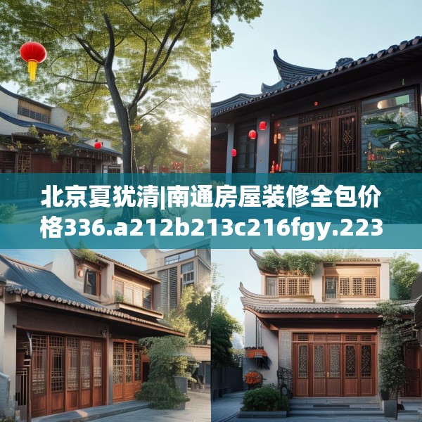 北京夏犹清|南通房屋装修全包价格336.a212b213c216fgy.223lkjl