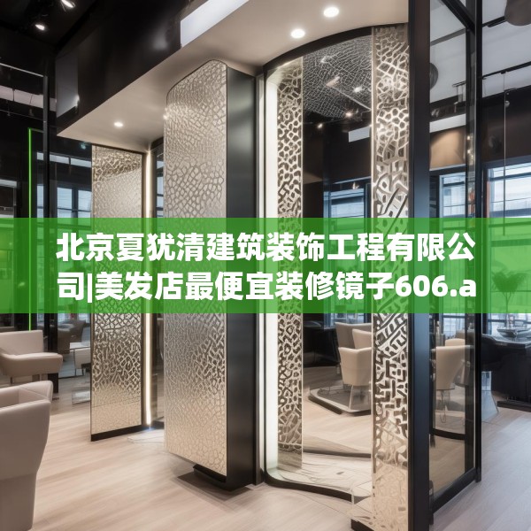 北京夏犹清建筑装饰工程有限公司|美发店最便宜装修镜子606.a482b483c486fgy.493lkjl