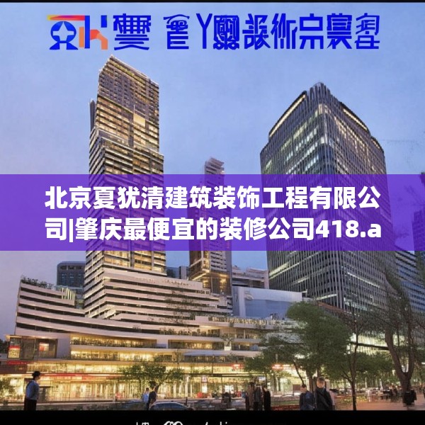 北京夏犹清建筑装饰工程有限公司|肇庆最便宜的装修公司418.a294b295c298fgy.305htyj