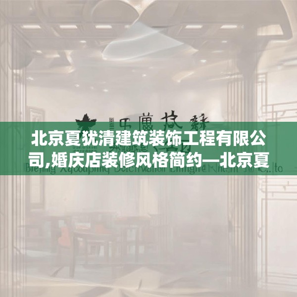 北京夏犹清建筑装饰工程有限公司,婚庆店装修风格简约—北京夏犹清建筑装饰工程有限公司201.a77b78c81fgy.88uyk